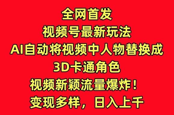 全网首发视频号最新玩法，AI自动将视频中人物替换成3D卡通角色，视频新颖流量爆炸【揭秘】-博库