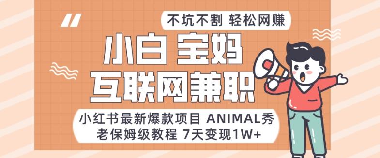 小红书最新爆款项目Animal秀，老保姆级教程，7天变现1w+【揭秘】-博库