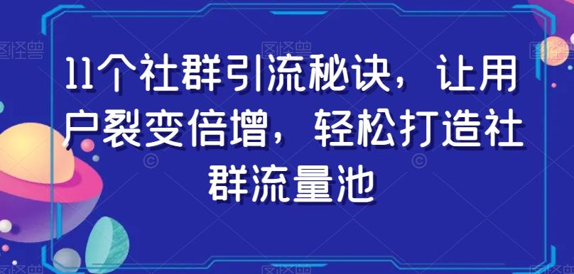 11个社群引流秘诀，让用户裂变倍增，轻松打造社群流量池-博库