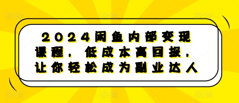 2024闲鱼内部变现课程，低成本高回报，让你轻松成为副业达人-博库