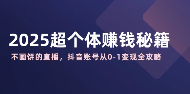 2025超个体赚钱秘籍：不画饼的直播，抖音账号从0-1变现全攻略-博库