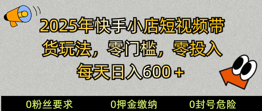 2025快手小店短视频带货模式，零投入，零门槛，每天日入600＋-博库