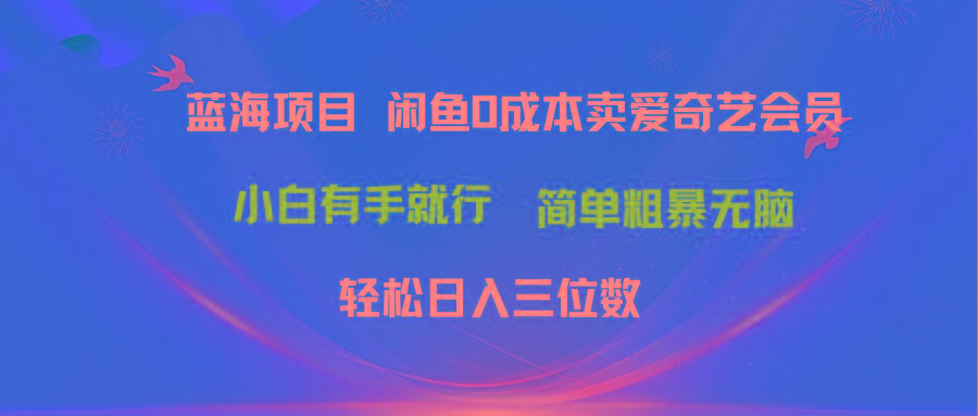 最新蓝海项目咸鱼零成本卖爱奇艺会员小白有手就行 无脑操作轻松日入三位数-博库