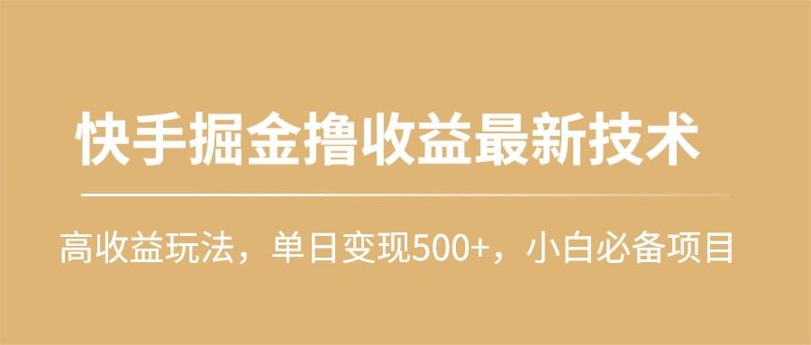 (10163期)快手掘金撸收益最新技术，高收益玩法，单日变现500+，小白必备项目-博库