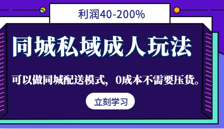 同城私域成人玩法，利润40-200%，可以做同城配送模式，0成本不需要压货。-博库