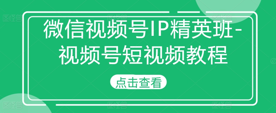 微信视频号IP精英班-视频号短视频教程-博库