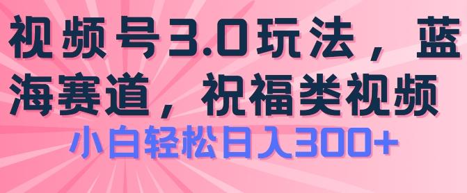 2024视频号蓝海项目，祝福类玩法3.0，操作简单易上手，日入300+【揭秘】-博库