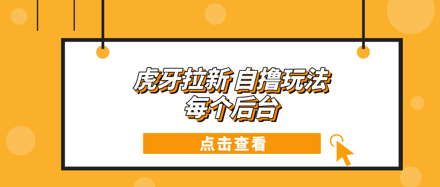 虎牙拉新项目玩法 每个后台每天100+-博库