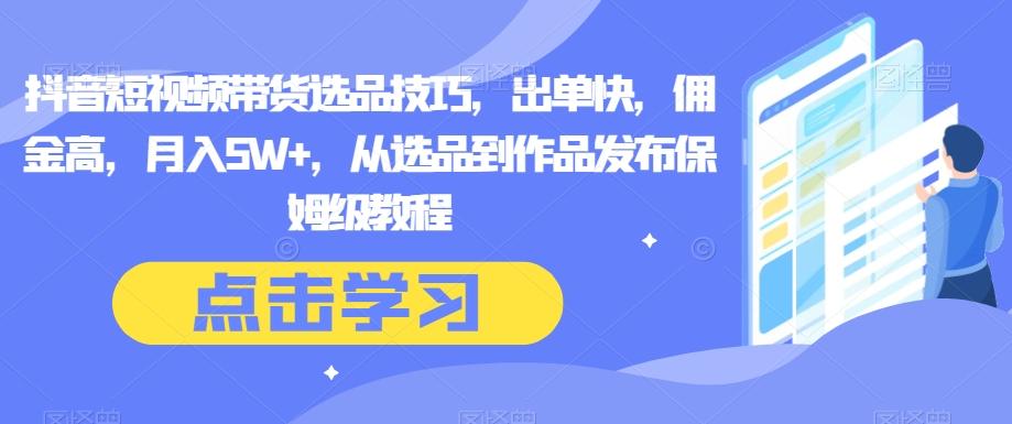 抖音短视频带货选品技巧，出单快，佣金高，月入5W+，从选品到作品发布保姆级教程-博库