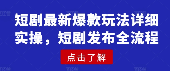 短剧最新爆款玩法详细实操，短剧发布全流程-博库