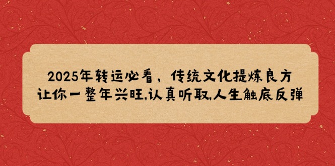 2025年转运必看，传统文化提炼良方,让你一整年兴旺,认真听取,人生触底反弹-博库