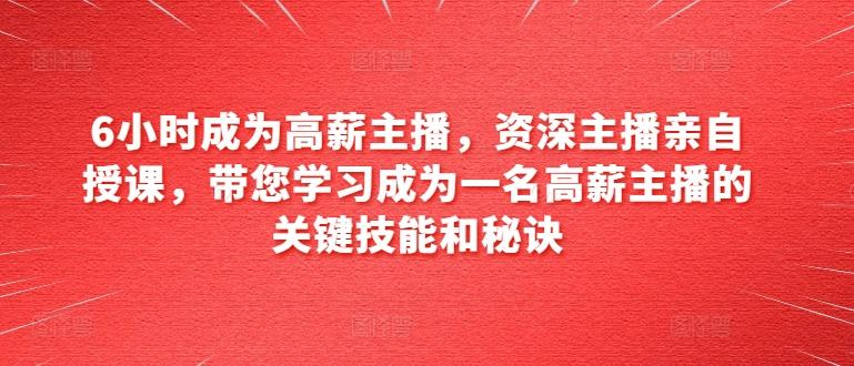 6小时成为高薪主播，资深主播亲自授课，带您学习成为一名高薪主播的关键技能和秘诀-博库