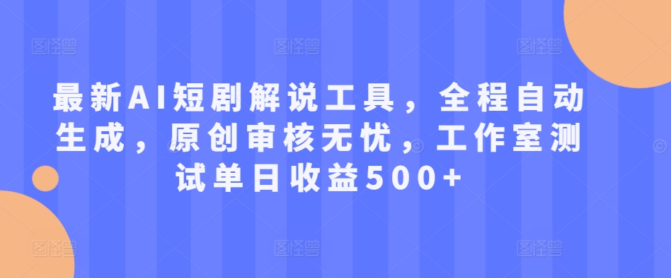 最新AI短剧解说工具，全程自动生成，原创审核无忧，工作室测试单日收益500+【揭秘】-博库