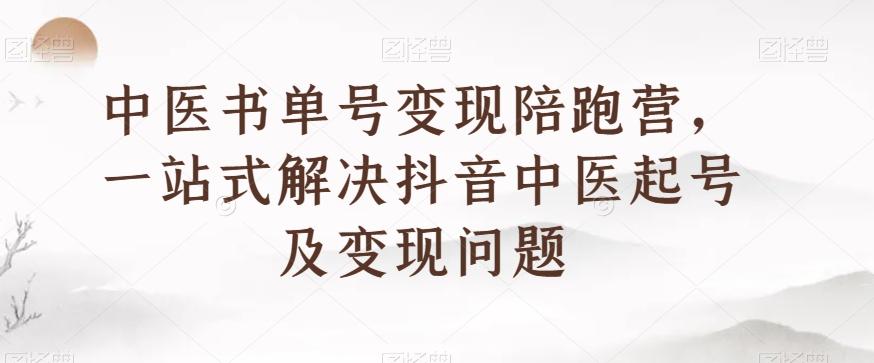 中医书单号变现陪跑营，一站式解决抖音中医起号及变现问题-博库