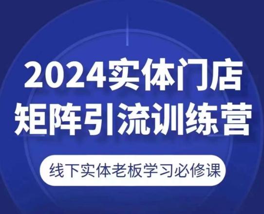 2024实体门店矩阵引流训练营，线下实体老板学习必修课-博库