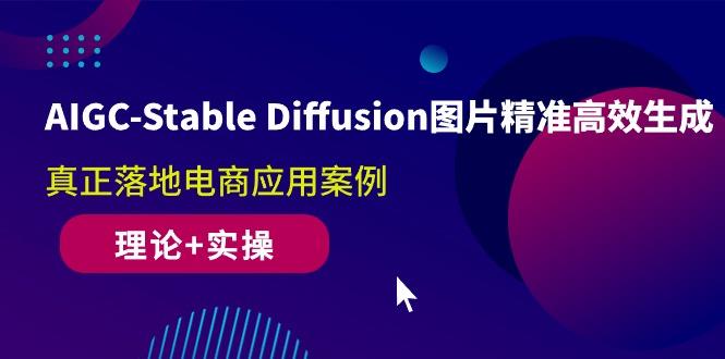 AIGC-Stable Diffusion图片精准高效生成 真正落地电商应用案例(理论+实操-博库