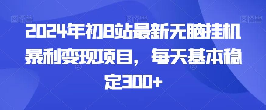 2024年初B站最新无脑挂机暴利变现项目，每天基本稳定300+-博库