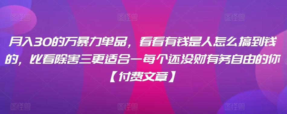 ​月入30‮的万‬暴力单品，​‮看看‬有钱‮是人‬怎么搞到钱的，比看除‮害三‬更适合‮一每‬个还没‮财有‬务自由的你【付费文章】-博库