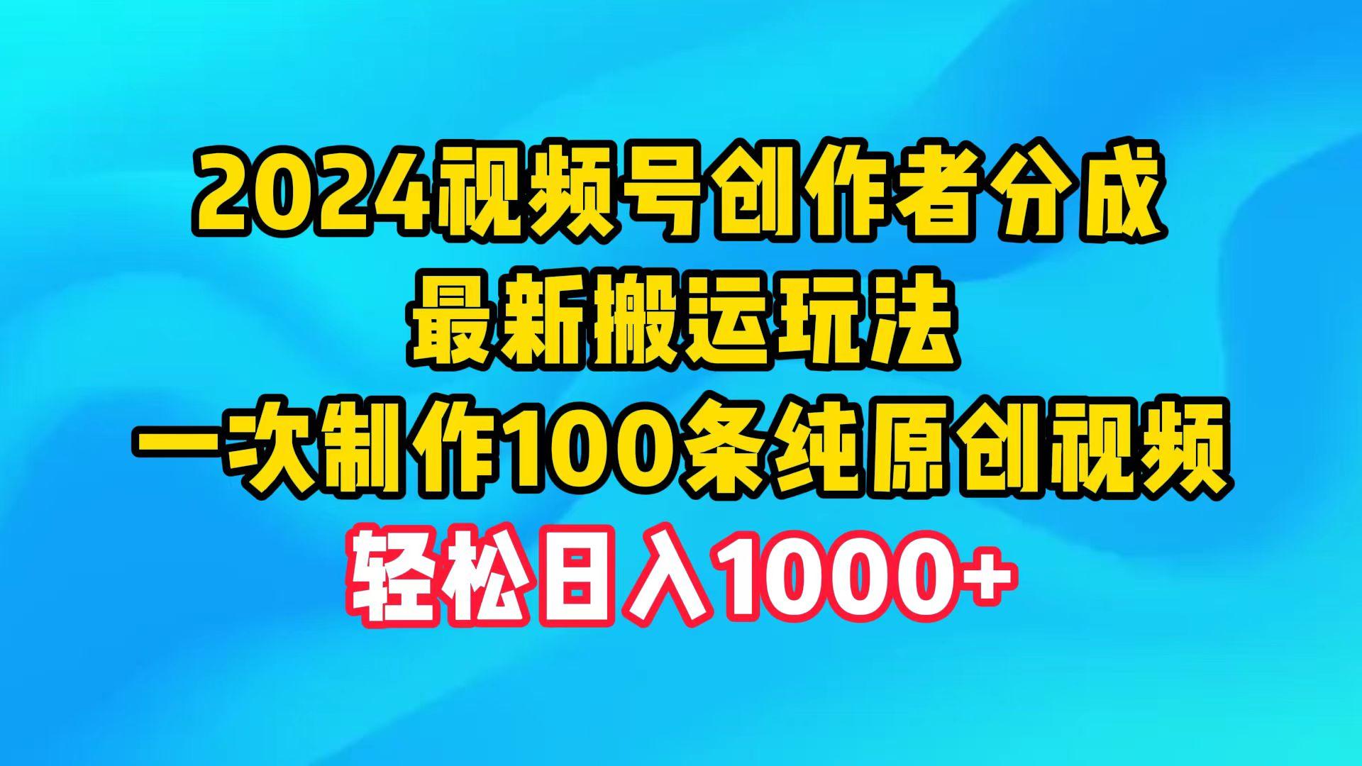 (9989期)2024视频号创作者分成，最新搬运玩法，一次制作100条纯原创视频，日入1000+-博库