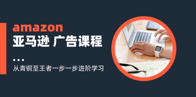 amazon亚马逊 广告课程：从青铜至王者一步一步进阶学习(16节-博库