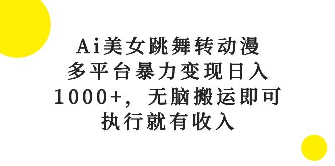 Ai美女跳舞转动漫，多平台暴力变现日入1000+，无脑搬运即可，执行就有收入-博库