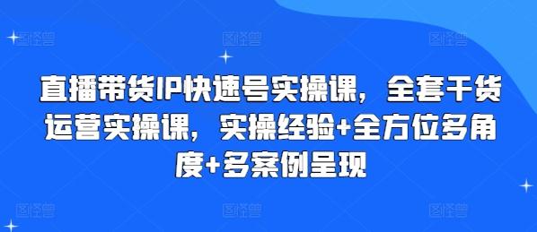 直播带货IP快速号实操课，全套干货运营实操课，实操经验+全方位多角度+多案例呈现-博库