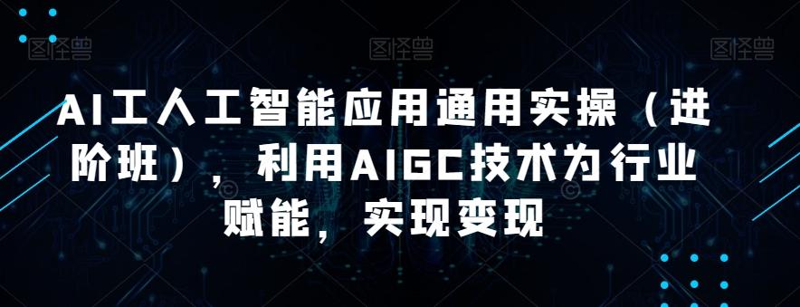 AI工人工智能应用通用实操（进阶班），利用AIGC技术为行业赋能，实现变现-博库