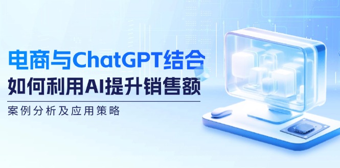 电商与ChatGPT结合：如何利用AI提升销售额，案例分析及应用策略-博库