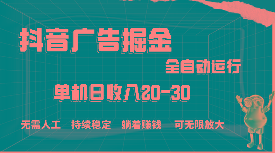 抖音广告掘金，单机产值20-30，全程自动化操作-博库