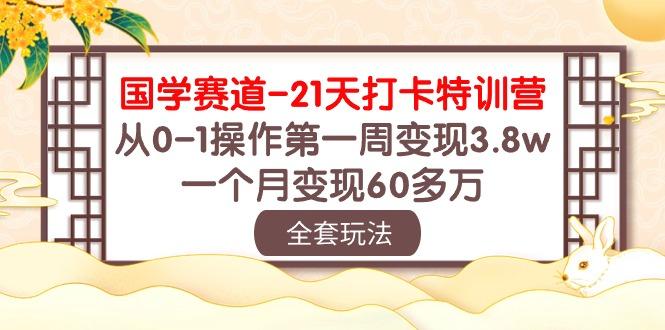 国学 赛道-21天打卡特训营：从0-1操作第一周变现3.8w，一个月变现60多万-博库