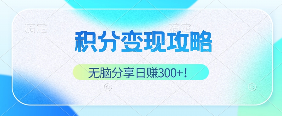 积分变现攻略 带你实现稳健睡后收入，只需无脑分享日赚300+-博库