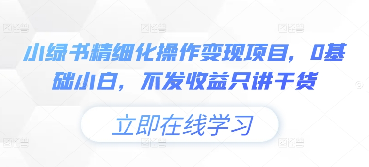 小绿书精细化操作变现项目，0基础小白，不发收益只讲干货-博库