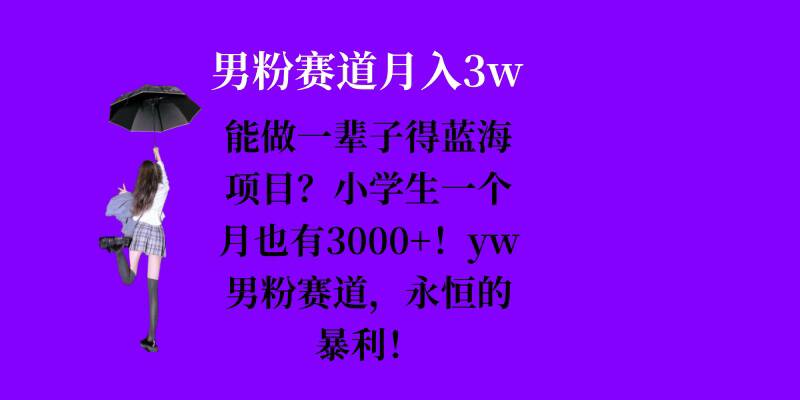 能做一辈子的蓝海项目？小学生一个月也有3000+，yw男粉赛道，永恒的暴利-博库