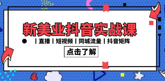 新美业抖音实战课丨直播丨短视频丨同城流量丨抖音矩阵(30节课)-博库