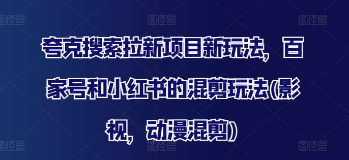 夸克搜索拉新项目新玩法，百家号和小红书的混剪玩法(影视，动漫混剪)-博库