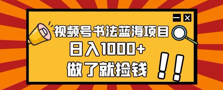 视频号书法蓝海项目，玩法简单，日入1000+【揭秘】-博库