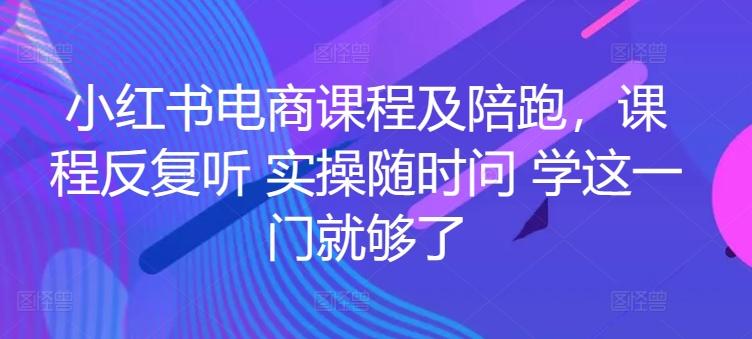 小红书电商课程及陪跑，课程反复听 实操随时问 学这一门就够了-博库