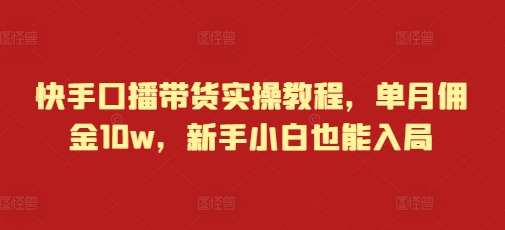 快手口播带货实操教程，单月佣金10w，新手小白也能入局-博库