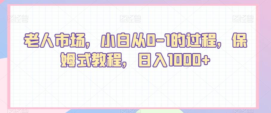 老人市场，小白从0-1的过程，保姆式教程，日入1000+-博库