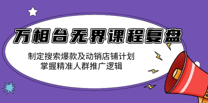 万相台无界课程复盘：制定搜索爆款及动销店铺计划，掌握精准人群推广逻辑-博库