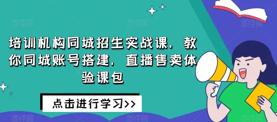 培训机构同城招生实战课，教你同城账号搭建，直播售卖体验课包-博库