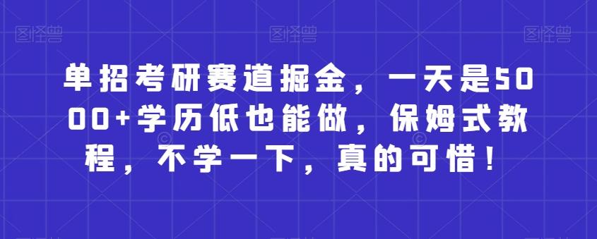 单招考研赛道掘金，一天是5000+学历低也能做，保姆式教程，不学一下，真的可惜！-博库