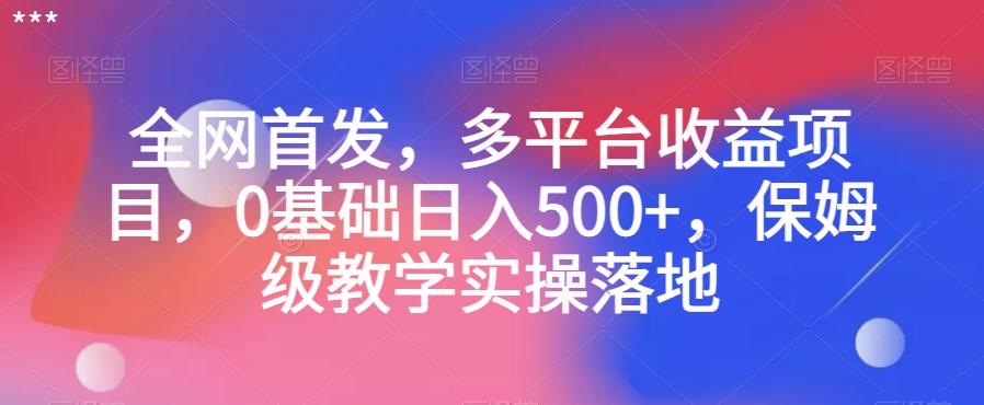 全网首发，多平台收益项目，0基础日入500+，保姆级教学实操落地【揭秘】-博库