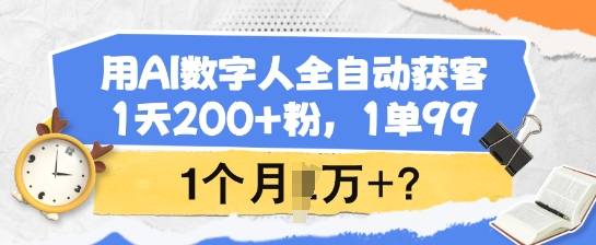 用AI数字人全自动获客，1天200+粉，1单99，1个月1个W+?-博库