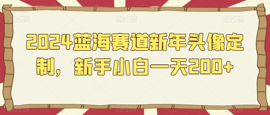 2024蓝海赛道新年头像定制，新手小白一天200+-博库