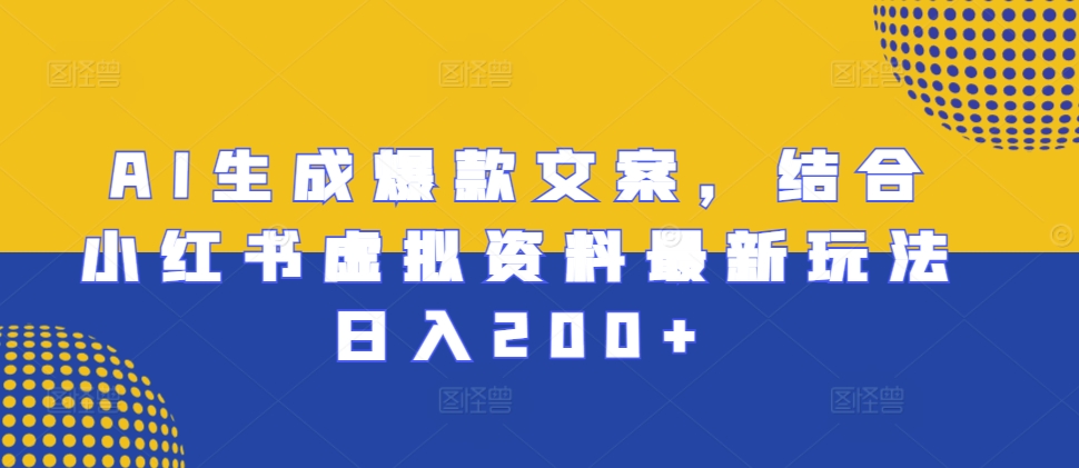 AI生成爆款文案，结合小红书虚拟资料最新玩法日入200+【揭秘】-博库