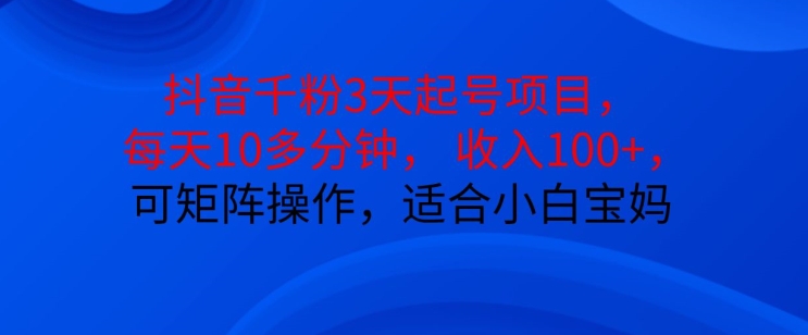 抖音干粉3天起号项目，每天10多分钟，收入100+，可矩阵操作，适合小白宝妈-博库