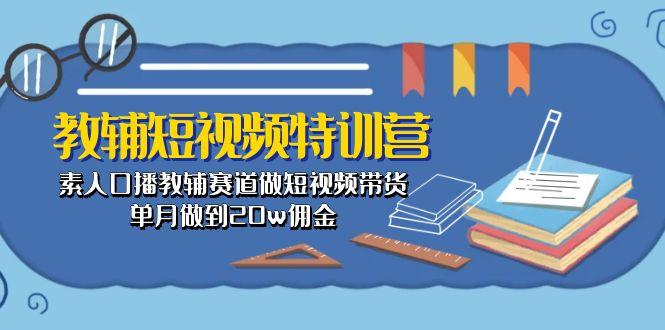 教辅-短视频特训营： 素人口播教辅赛道做短视频带货，单月做到20w佣金-博库