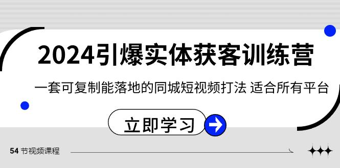 2024引爆实体获客训练营，一套可复制能落地的同城短视频打法，适合所有平台-博库