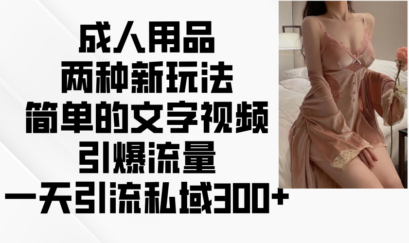 成人用品两种新玩法，简单的文字视频引爆流量，一天引流私域300+-博库